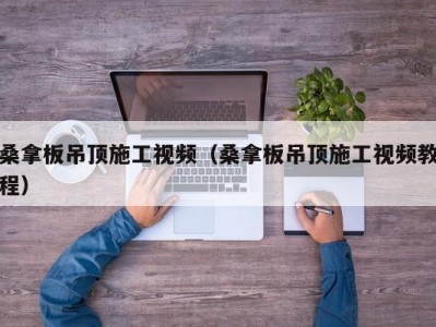 温州桑拿板吊顶施工视频（桑拿板吊顶施工视频教程）