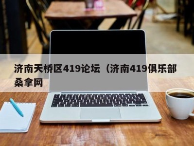 温州济南天桥区419论坛（济南419俱乐部 桑拿网