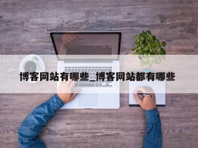 温州博客网站有哪些_博客网站都有哪些 