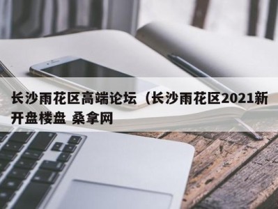 温州长沙雨花区高端论坛（长沙雨花区2021新开盘楼盘 桑拿网