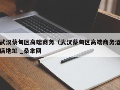 温州武汉蔡甸区高端商务（武汉蔡甸区高端商务酒店地址 _桑拿网