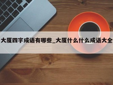 温州大厦四字成语有哪些_大厦什么什么成语大全 