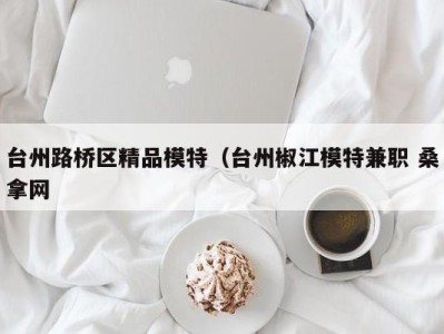 温州台州路桥区精品模特（台州椒江模特兼职 桑拿网