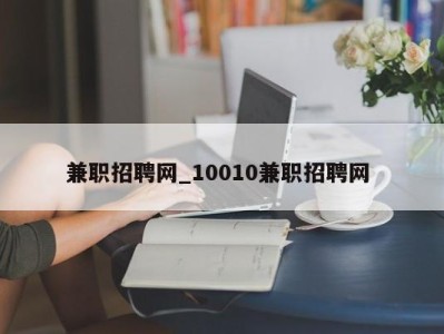 温州兼职招聘网_10010兼职招聘网 