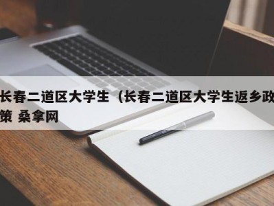 温州长春二道区大学生（长春二道区大学生返乡政策 桑拿网