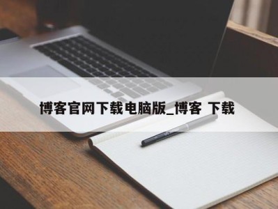 温州博客官网下载电脑版_博客 下载 