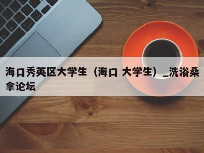 温州海口秀英区大学生（海口 大学生）_洗浴桑拿论坛