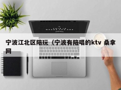 温州宁波江北区陪玩（宁波有陪唱的ktv 桑拿网