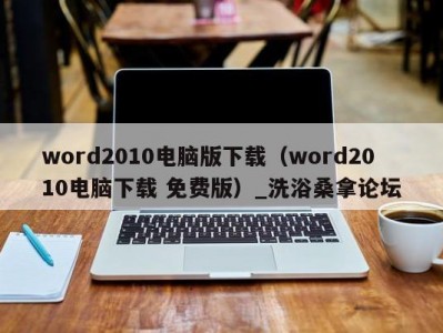 温州word2010电脑版下载（word2010电脑下载 免费版）_洗浴桑拿论坛