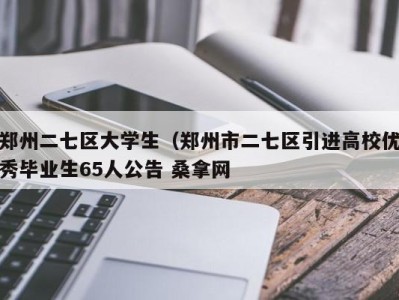 温州郑州二七区大学生（郑州市二七区引进高校优秀毕业生65人公告 桑拿网