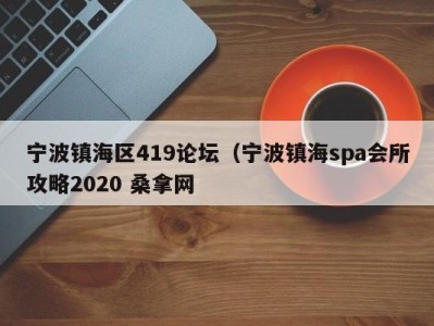 温州宁波镇海区419论坛（宁波镇海spa会所攻略2020 桑拿网