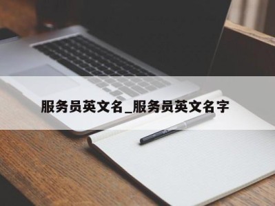 温州服务员英文名_服务员英文名字 