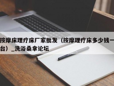 温州按摩床理疗床厂家批发（按摩理疗床多少钱一台）_洗浴桑拿论坛