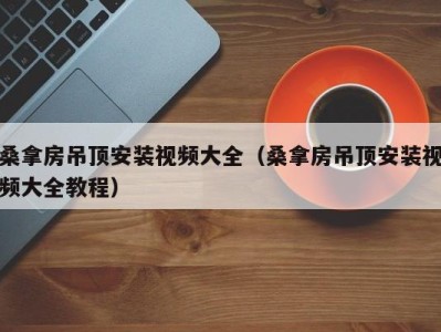 温州桑拿房吊顶安装视频大全（桑拿房吊顶安装视频大全教程）