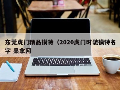 温州东莞虎门精品模特（2020虎门时装模特名字 桑拿网