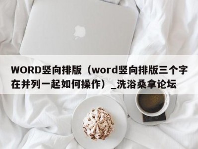 温州WORD竖向排版（word竖向排版三个字在并列一起如何操作）_洗浴桑拿论坛