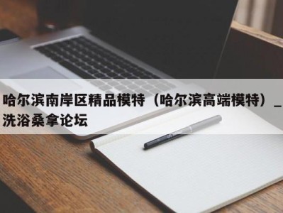 温州哈尔滨南岸区精品模特（哈尔滨高端模特）_洗浴桑拿论坛