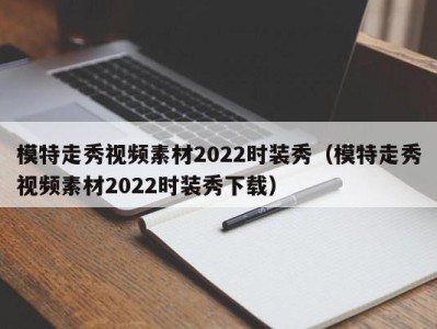 温州模特走秀视频素材2022时装秀（模特走秀视频素材2022时装秀下载）