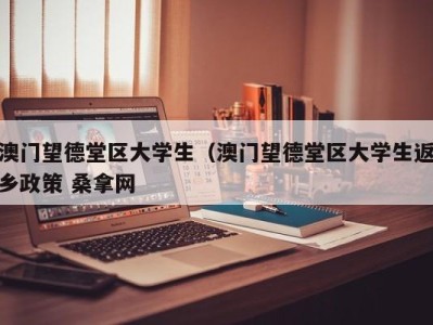 温州澳门望德堂区大学生（澳门望德堂区大学生返乡政策 桑拿网