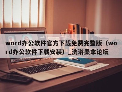 温州word办公软件官方下载免费完整版（word办公软件下载安装）_洗浴桑拿论坛