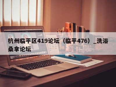 温州杭州临平区419论坛（临平476）_洗浴桑拿论坛