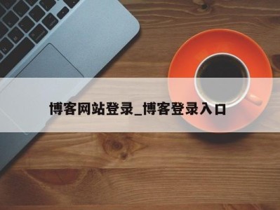 温州博客网站登录_博客登录入口 