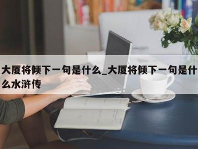 温州大厦将倾下一句是什么_大厦将倾下一句是什么水浒传 