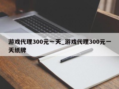 温州游戏代理300元一天_游戏代理300元一天纸牌 