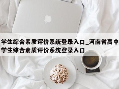 温州学生综合素质评价系统登录入口_河南省高中学生综合素质评价系统登录入口 