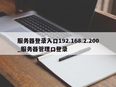 温州服务器登录入口192.168.2.200_服务器管理口登录 