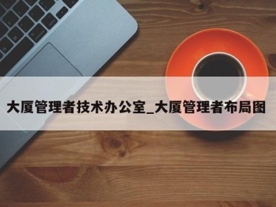 温州大厦管理者技术办公室_大厦管理者布局图 