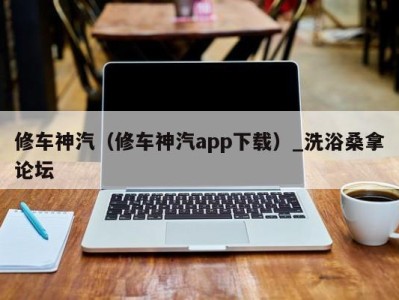 温州修车神汽（修车神汽app下载）_洗浴桑拿论坛