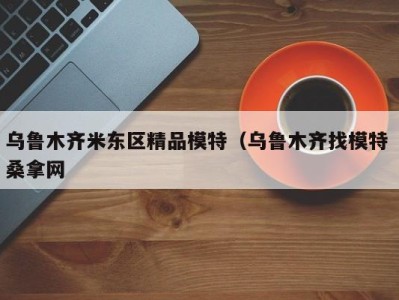 温州乌鲁木齐米东区精品模特（乌鲁木齐找模特 桑拿网