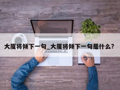 温州大厦将倾下一句_大厦将倾下一句是什么? 