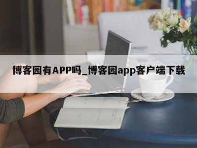 温州博客园有APP吗_博客园app客户端下载 