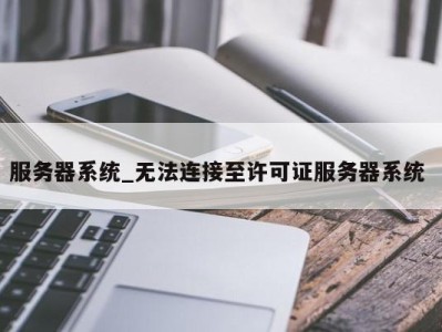 温州服务器系统_无法连接至许可证服务器系统 