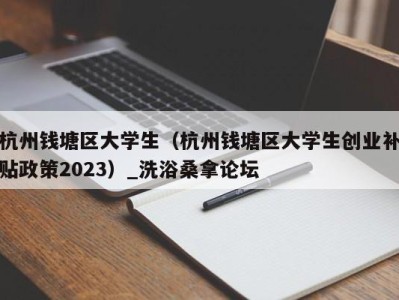 温州杭州钱塘区大学生（杭州钱塘区大学生创业补贴政策2023）_洗浴桑拿论坛