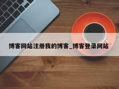 温州博客网站注册我的博客_博客登录网站 