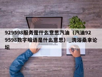 温州929598服务是什么意思汽油（汽油929598数字暗语是什么意思）_洗浴桑拿论坛