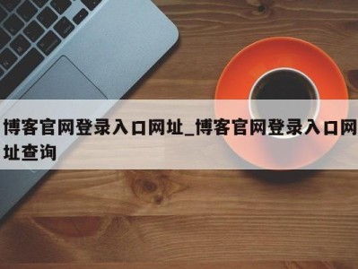 温州博客官网登录入口网址_博客官网登录入口网址查询 