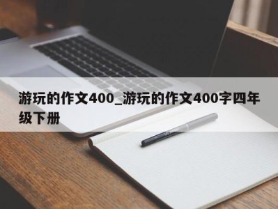 温州游玩的作文400_游玩的作文400字四年级下册 