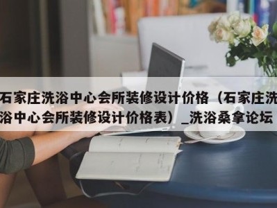 温州石家庄洗浴中心会所装修设计价格（石家庄洗浴中心会所装修设计价格表）_洗浴桑拿论坛