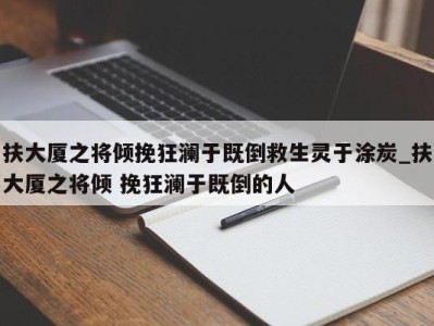 温州扶大厦之将倾挽狂澜于既倒救生灵于涂炭_扶大厦之将倾 挽狂澜于既倒的人 