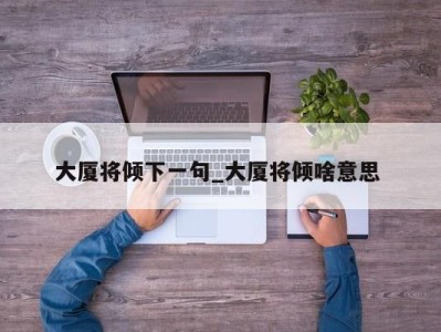 温州大厦将倾下一句_大厦将倾啥意思 