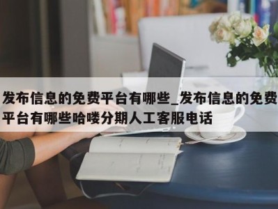 温州发布信息的免费平台有哪些_发布信息的免费平台有哪些哈喽分期人工客服电话 