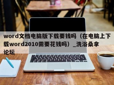 温州word文档电脑版下载要钱吗（在电脑上下载word2010需要花钱吗）_洗浴桑拿论坛