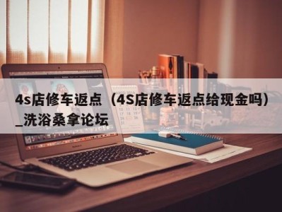 温州4s店修车返点（4S店修车返点给现金吗）_洗浴桑拿论坛