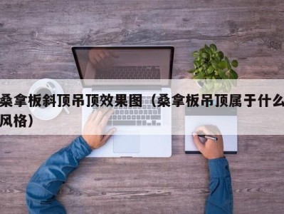 温州桑拿板斜顶吊顶效果图（桑拿板吊顶属于什么风格）