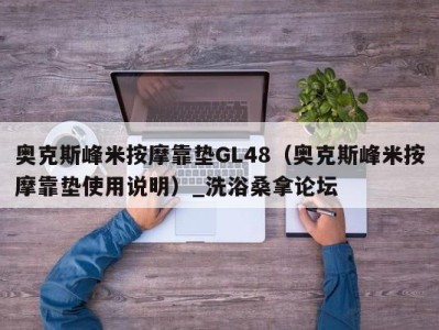 温州奥克斯峰米按摩靠垫GL48（奥克斯峰米按摩靠垫使用说明）_洗浴桑拿论坛