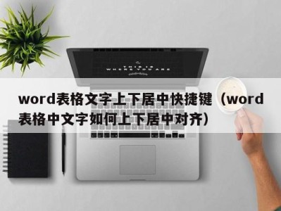 温州word表格文字上下居中快捷键（word表格中文字如何上下居中对齐）